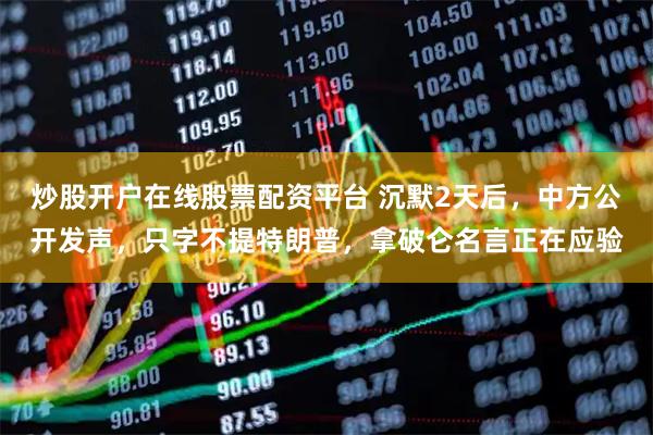 炒股开户在线股票配资平台 沉默2天后，中方公开发声，只字不提特朗普，拿破仑名言正在应验