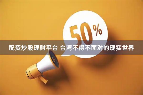 配资炒股理财平台 台湾不得不面对的现实世界