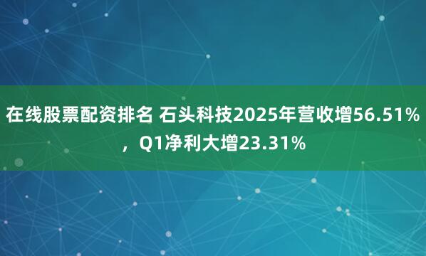 在线股票配资排名 石头科技2025年营收增56.51%，Q1净利大增23.31%